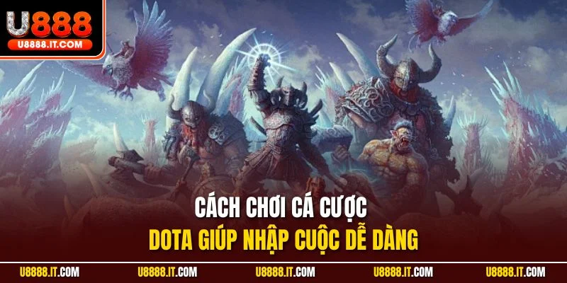Cách chơi cá cược Dota giúp nhập cuộc dễ dàng