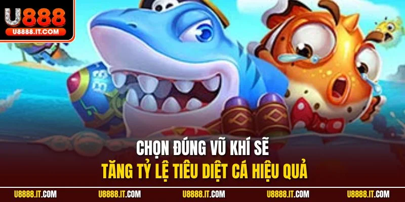 Chọn đúng vũ khí sẽ tăng tỷ lệ tiêu diệt cá hiệu quả