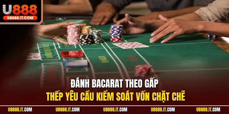Đánh Bacarat theo gấp thếp yêu cầu kiểm soát vốn chặt chẽ