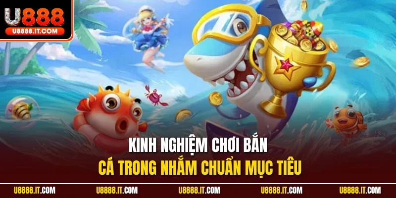 Kinh nghiệm chơi bắn cá trong nhắm chuẩn mục tiêu