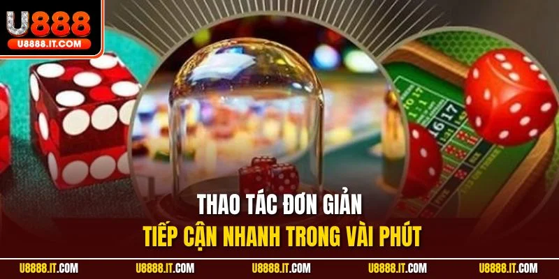 Thao tác đơn giản tiếp cận nhanh trong vài phút