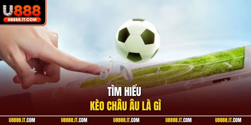 Tìm hiểu kèo châu Âu là gì