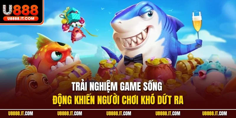 Trải nghiệm game sống động khiến người chơi khó dứt ra
